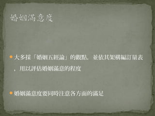 大多採「婚姻五經論」的觀點，並依其架構編訂量表

，用以評估婚姻滿意的程度



婚姻滿意度要同時注意各方面的滿足
 