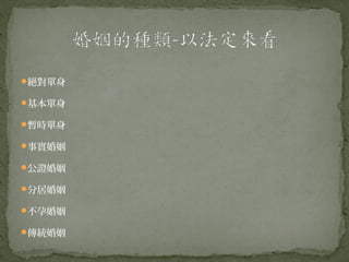 絕對單身

基本單身

暫時單身

事實婚姻

公證婚姻

分居婚姻

不孕婚姻

傳統婚姻
 