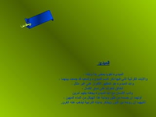 ‫س‬‫ىن‬
 ‫حلا ا م‬
‫لءسأ‬
  ‫ا‬




                                          ‫المبدئ‬

                                 ‫المبدىء لغويا بمعنى بدأ وابتدأ ،‬
             ‫واليات القرآنية التي فيها ذكر لسم المبدىء والمعيد قد جمعت بينهما ،‬
                       ‫وال المبدىء هو المظهر الكوان على غير مثال ،‬
                                ‫الخالق للعوالم على نسق الكمال ،‬
                        ‫وأدب النسان مع ال المبدىء يجعله يفهم أمرين‬
                 ‫أولهما أن جسمه من طين وبداية هذا الهيكل من الماء المهين ،‬
               ‫ثانيهما أن روحه من النور ويتذكر بدايته الترابية ليذهب عنه الغرور‬
 