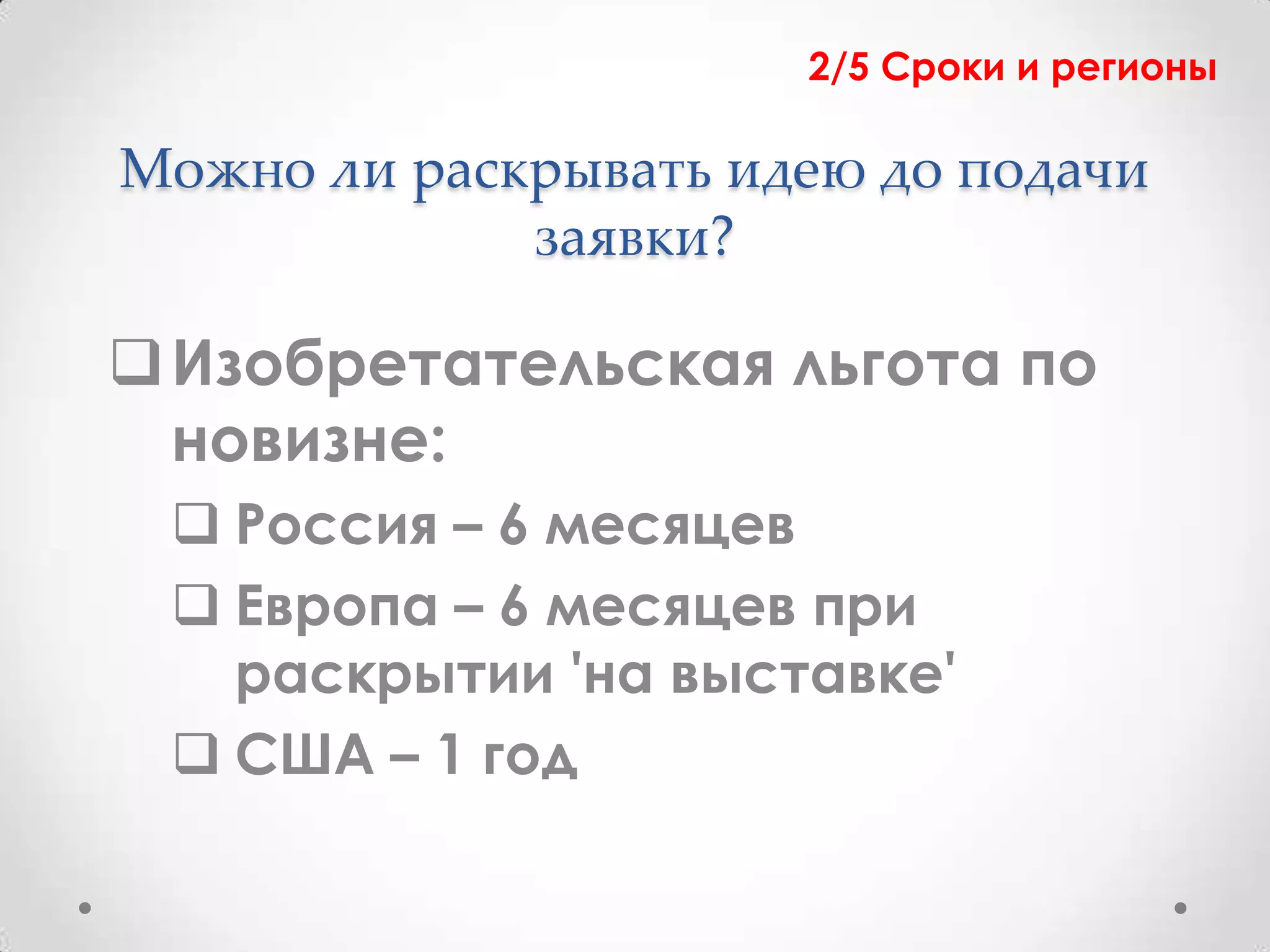 2/5 Сроки и регионы

Можно ли раскрывать идею до подачи
             заявки?

 Изобретательская льгота по
  новизне:
  Россия – 6 месяцев
  Европа – 6 месяцев при
   раскрытии 'на выставке'
  США – 1 год
 