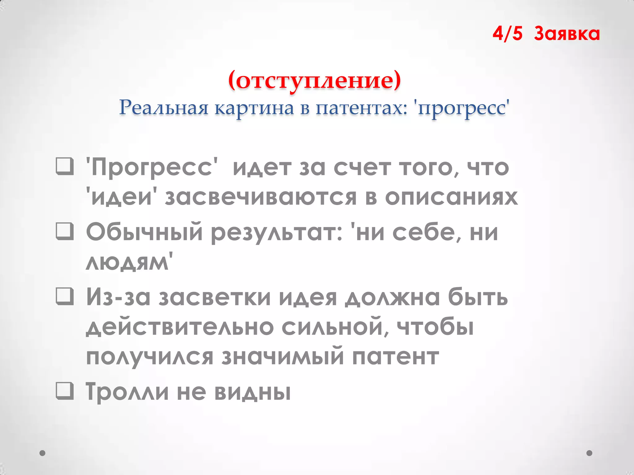 4/5 Заявка

              (отступление)
    Реальная картина в патентах: 'прогресс'

 'Прогресс' идет за счет того, что
  'идеи' засвечиваются в описаниях
 Обычный результат: 'ни себе, ни
  людям'
 Из-за засветки идея должна быть
  действительно сильной, чтобы
  получился значимый патент
 Тролли не видны
 