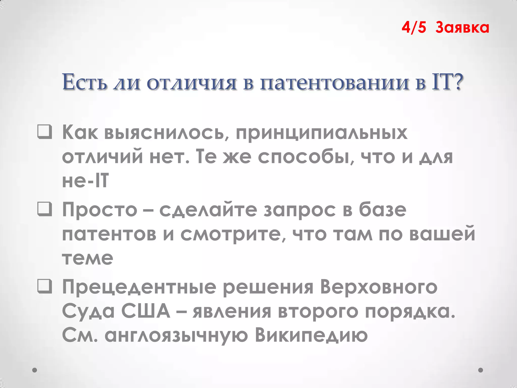 4/5 Заявка


  Есть ли отличия в патентовании в IT?

 Как выяснилось, принципиальных
  отличий нет. Те же способы, что и для
  не-IT
 Просто – сделайте запрос в базе
  патентов и смотрите, что там по вашей
  теме
 Прецедентные решения Верховного
  Суда США – явления второго порядка.
  См. англоязычную Википедию
 