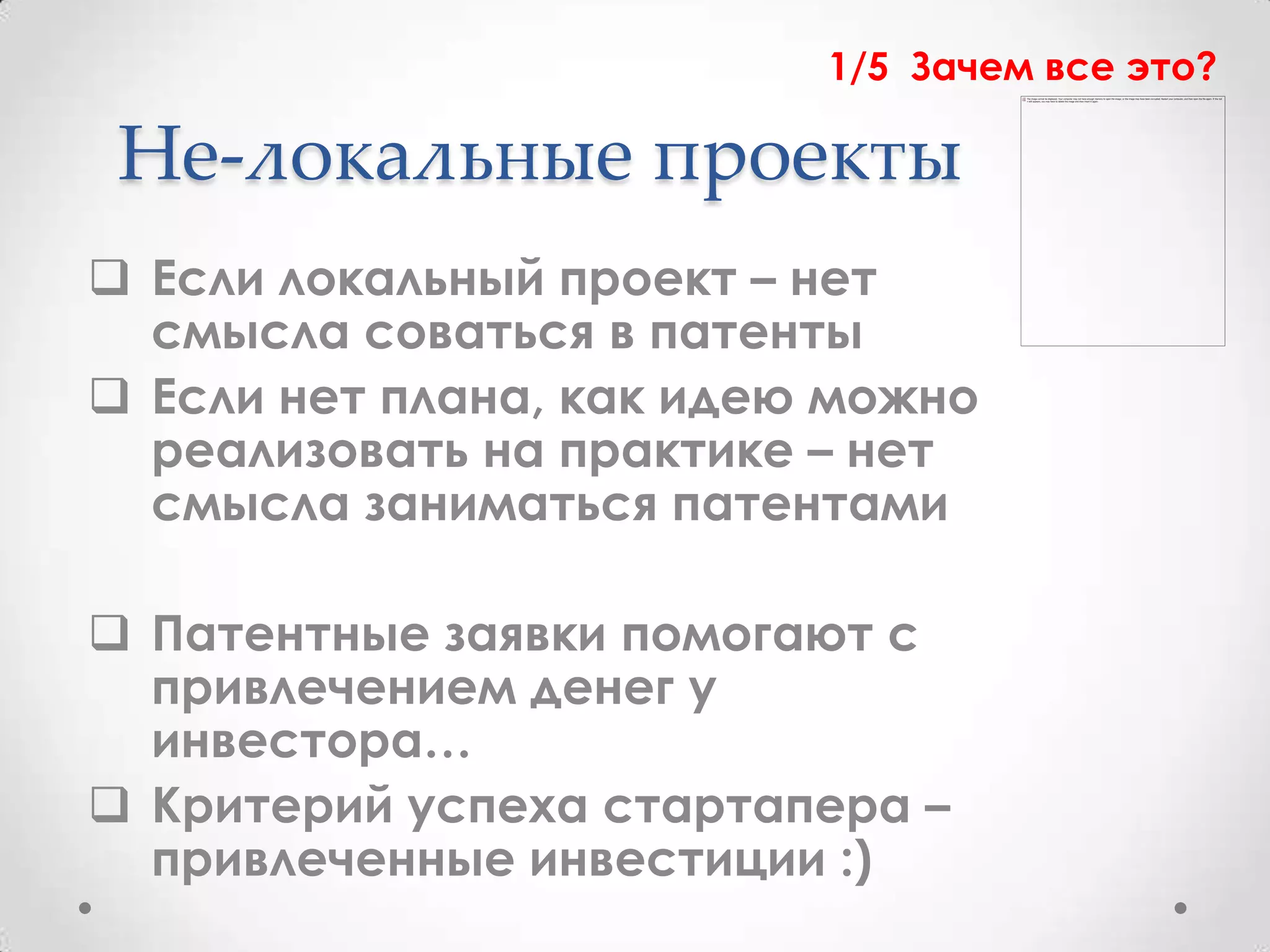 1/5 Зачем все это?

 Не-локальные проекты
 Если локальный проект – нет
  смысла соваться в патенты
 Если нет плана, как идею можно
  реализовать на практике – нет
  смысла заниматься патентами

 Патентные заявки помогают с
  привлечением денег у
  инвестора…
 Критерий успеха стартапера –
  привлеченные инвестиции :)
 
