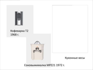 Кофеварка Т2
1968 г.




                                       Кухонные весы

         Соковыжималка MPZ21 1972 г.
 