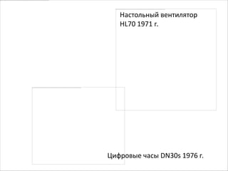 Настольный вентилятор
   HL70 1971 г.




Цифровые часы DN30s 1976 г.
 