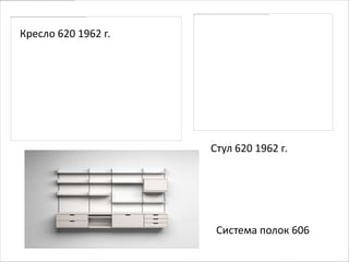 Кресло 620 1962 г.




                     Стул 620 1962 г.




                      Система полок 606
 