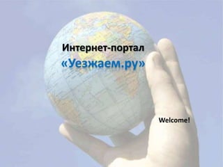 Интернет-портал
«Уезжаем.ру»


                  !
                      Welcome!
 