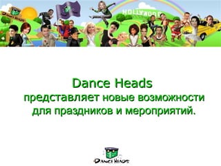 Dance Heads
представляет новые возможности
 для праздников и мероприятий.
 