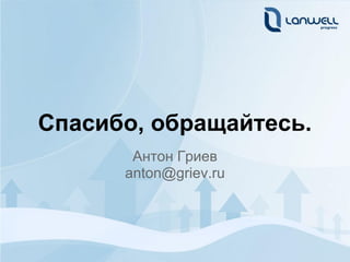 Спасибо, обращайтесь.
       Антон Гриев
      anton@griev.ru
 