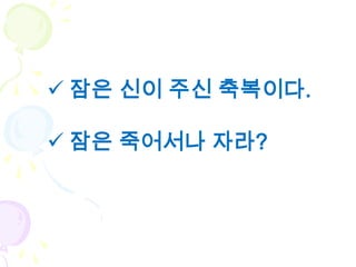  잠은 신이 주신 축복이다.

 잠은 죽어서나 자라?
 