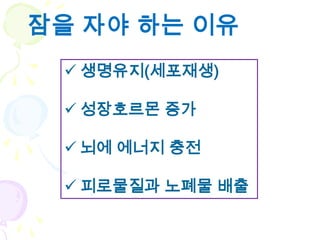 잠을 자야 하는 이유
  생명유지(세포재생)

  성장호르몬 증가

  뇌에 에너지 충전

  피로물질과 노폐물 배출
 