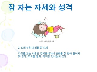 잠 자는 자세와 성격




 2. 드러 누워 다리를 꼰 자세

 다리를 꼬는 사람은 강박증세여서 변화를 잘 받아 들이지
 못 한다. 외로울 팔자. 하지만 인내심이 있다
 