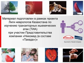 Материал подготовлен в рамках проекта
    Лиги неврологов Казахстана по
 изучению транзиторных ишемических
              атак (ТИА)
    при участии Представительства
    компании «Никомед (в составе
              «Такеда»)»
 