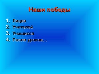 Наши победы
1.   Лицея
2.   Учителей
3.   Учащихся
4.   После уроков…
 