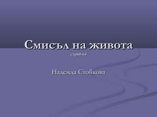 Смисъл на живота
         стр60-63



    Надежда Стойкова
 