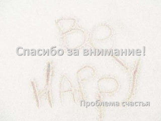 Спасибо за внимание!


         Проблема счастья
 