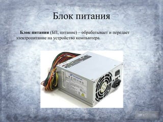 Блок питания
  Блок питания (БП, питание) – обрабатывает и передает
электропитание на устройство компьютера.




                                                         План
 