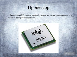 Процессор
  Процессор (CPU, проц, камень) – крепится на материнскую плату и
отвечает за обработку данных.




                                                            План
 