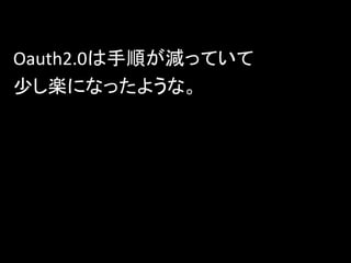 Oauth2.0認証

 ②
                  認可コードで

                  アクセストークン要求



Oauth認証が必要なサービス    アクセストークン
                   受け取り
                   アクセストークン
 