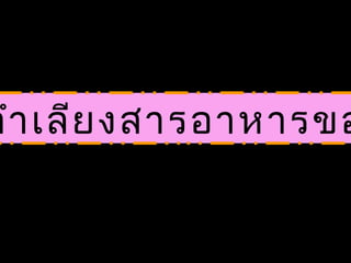 ลำา เลีย งสารอาหารขอ
 