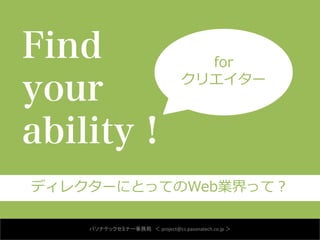 Find                        for

your                      クリエイター
 Find your ability ! For クリエイター #2


ability !
 ディレクターにと...