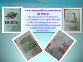 «Ни с кем тебя я сравнивать
          не стану.
  И невзначай кого-то обижать,
Я благодарность из души достану.
 Чтобы слова сердечные ронять.
Тебе одной, любимой и желанной,
    В моей душе с пропиской
         постоянной…»
 