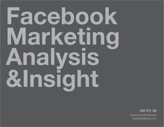 Facebook
Marketing
Analysis
&Insight
                    KIM HYE JIN
            facebook.com/hyejinclick
              hyejinclick@naver.com
 