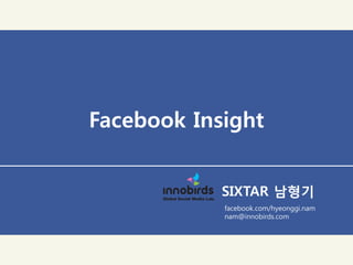 Facebook Insight


            SIXTAR 남형기
            facebook.com/hyeonggi.nam
            nam@innobirds.com
 