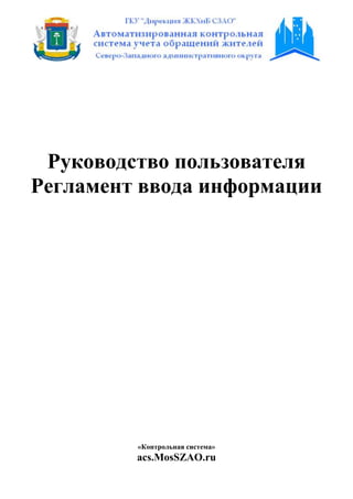 Руководство пользователя
Регламент ввода информации




         «Контрольная система»
         acs.MosSZAO.ru
 