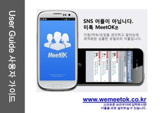 User Guide 사용자 가이드




                     www.wemeetok.co.kr
                           스마트폰 브라우저에 입력하시면
                          어플을 바로 설치하실 수 있습니다.
 