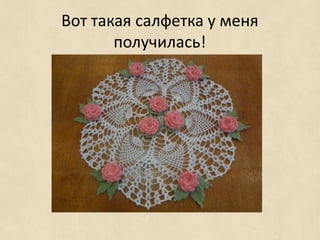 Вот такая салфетка у меня
       получилась!
 