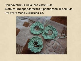 Чашелистики я немного изменила.
В описании предлагается 8 раппортов. Я решила,
что этого мало и связала 12.
 