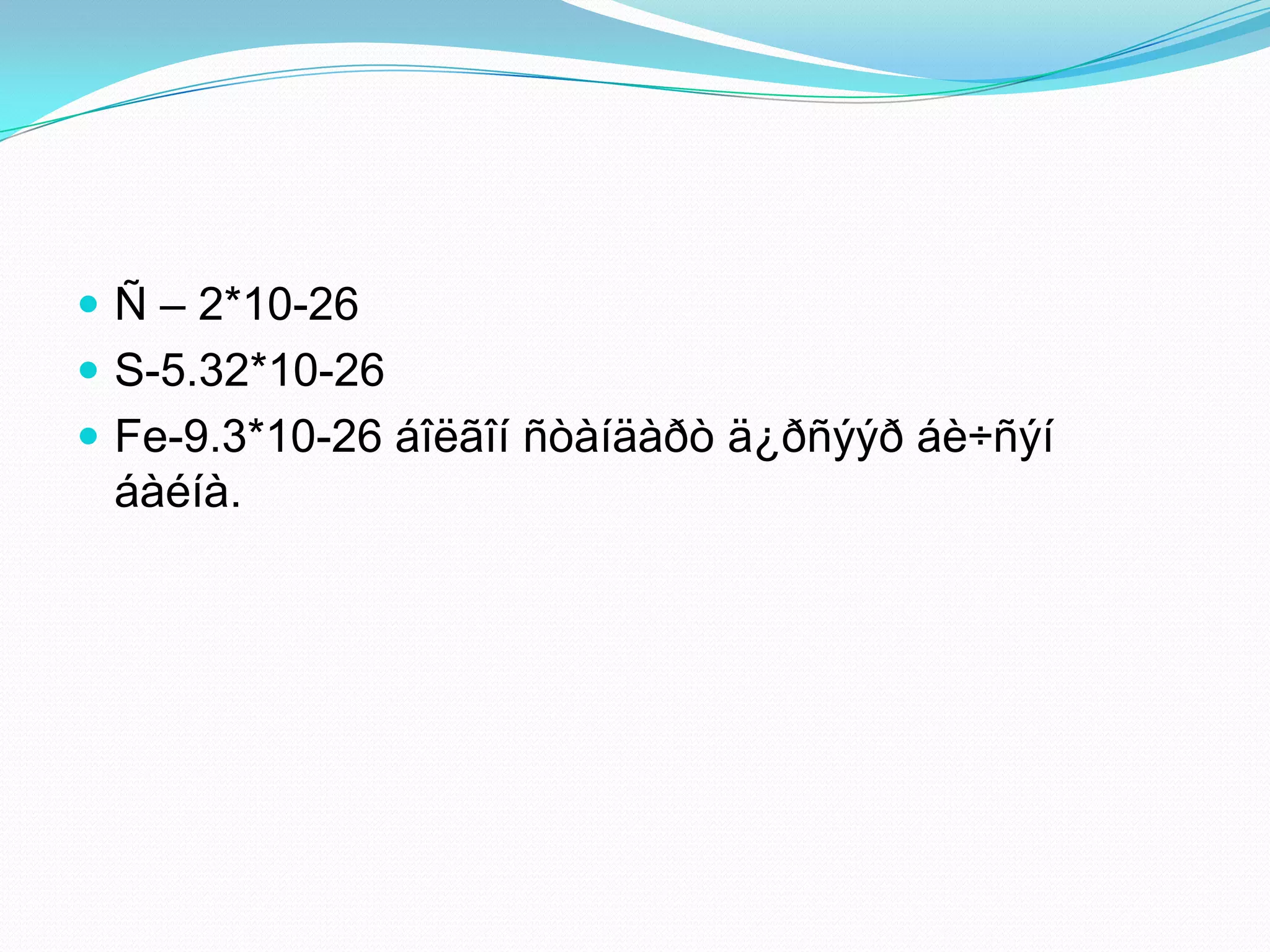  Ñ – 2*10-26
 S-5.32*10-26
 Fe-9.3*10-26 áîëãîí ñòàíäàðò ä¿ðñýýð áè÷ñýí
 áàéíà.
 