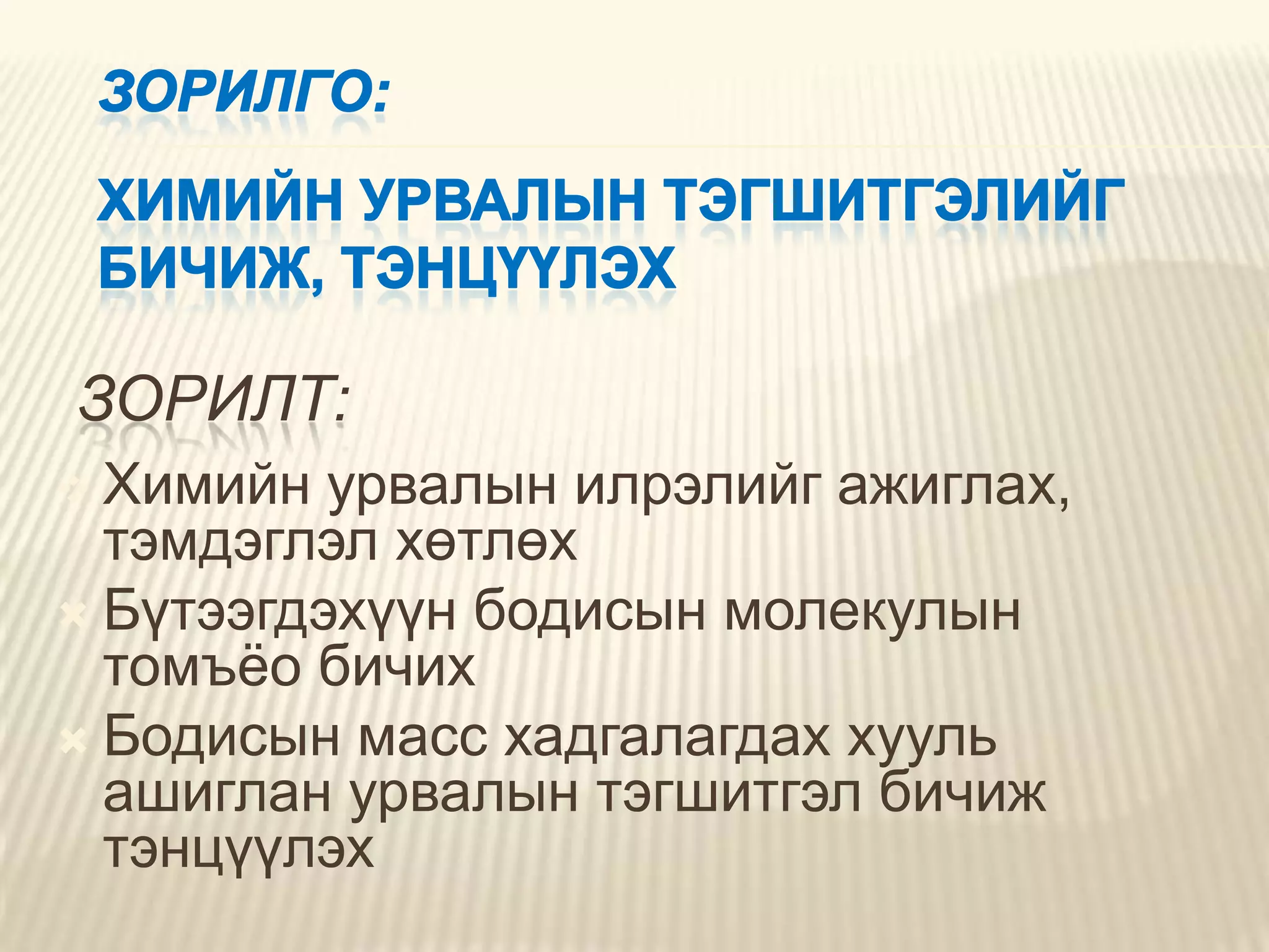 ЗОРИЛТ:
 Химийн  урвалын илрэлийг ажиглах,
  тэмдэглэл хөтлөх
 Бүтээгдэхүүн бодисын молекулын
  томъёо бичих
 Бодисын масс хадгалагдах хууль
  ашиглан урвалын тэгшитгэл бичиж
  тэнцүүлэх
 