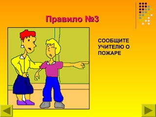 Правило №3

         СООБЩИТЕ
         УЧИТЕЛЮ О
         ПОЖАРЕ
 