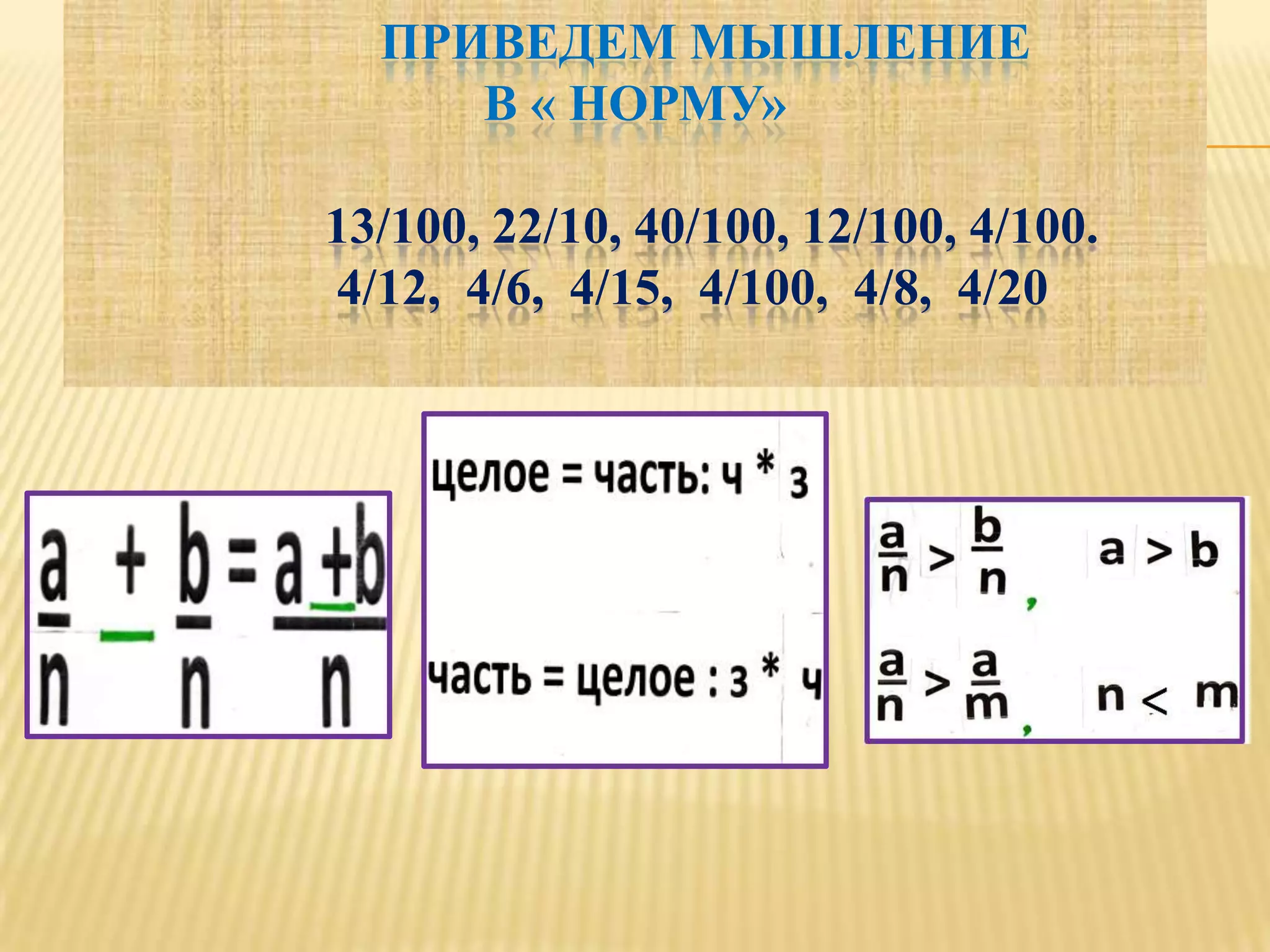 ПРИВЕДЕМ МЫШЛЕНИЕ
     В « НОРМУ»

13/100, 22/10, 40/100, 12/100, 4/100.
4/12, 4/6, 4/15, 4/100, 4/8, 4/20
 