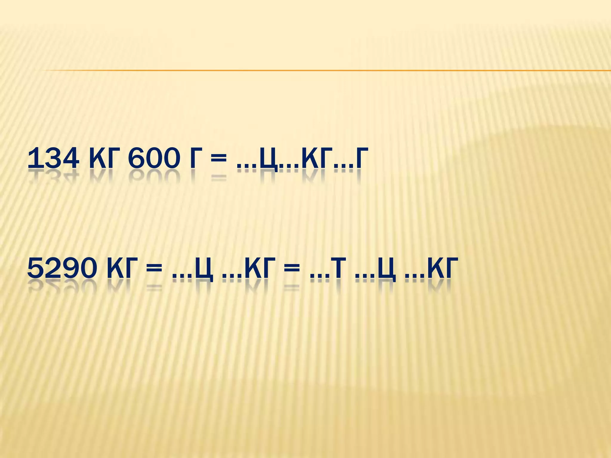 134 КГ 600 Г = …Ц…КГ…Г


5290 КГ = …Ц …КГ = …Т …Ц …КГ
 