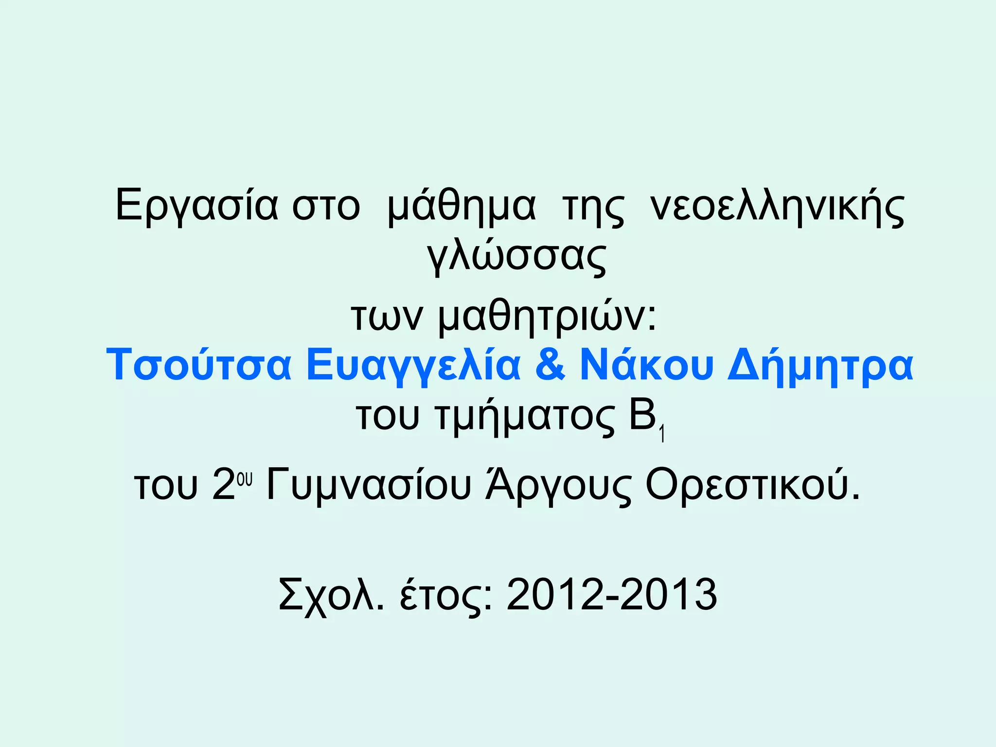    Εργασία στο  μάθημα  της  νεοελληνικής  
                  γλώσσας
              των μαθητριών:
  Τσούτσα Ευαγγελία & Νάκου Δήμητρα
              του τμήματος Β1 
  του 2ου Γυμνασίου Άργους Ορεστικού.

          Σχολ. έτος: 2012-2013
 