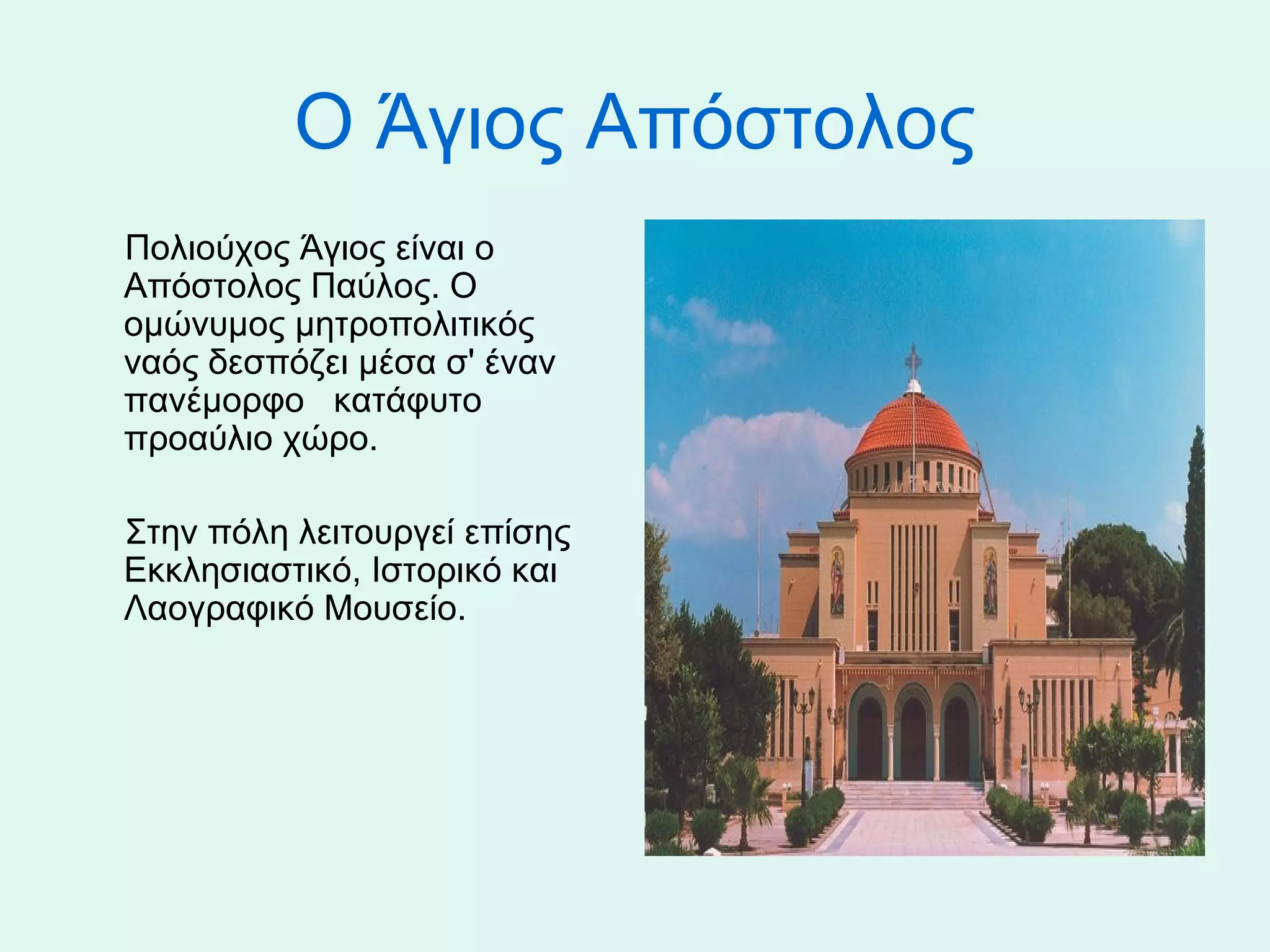 Ο Άγιος Απόστολος
     Πολιούχος Άγιος είναι ο 
     Απόστολος Παύλος. Ο 
     ομώνυμος μητροπολιτικός 
     ναός δεσπόζει μέσα σ' έναν 
     πανέμορφο   κατάφυτο 
     προαύλιο χώρο.
     
     Στην πόλη λειτουργεί επίσης 
     Εκκλησιαστικό, Ιστορικό και 
     Λαογραφικό Μουσείο.
 