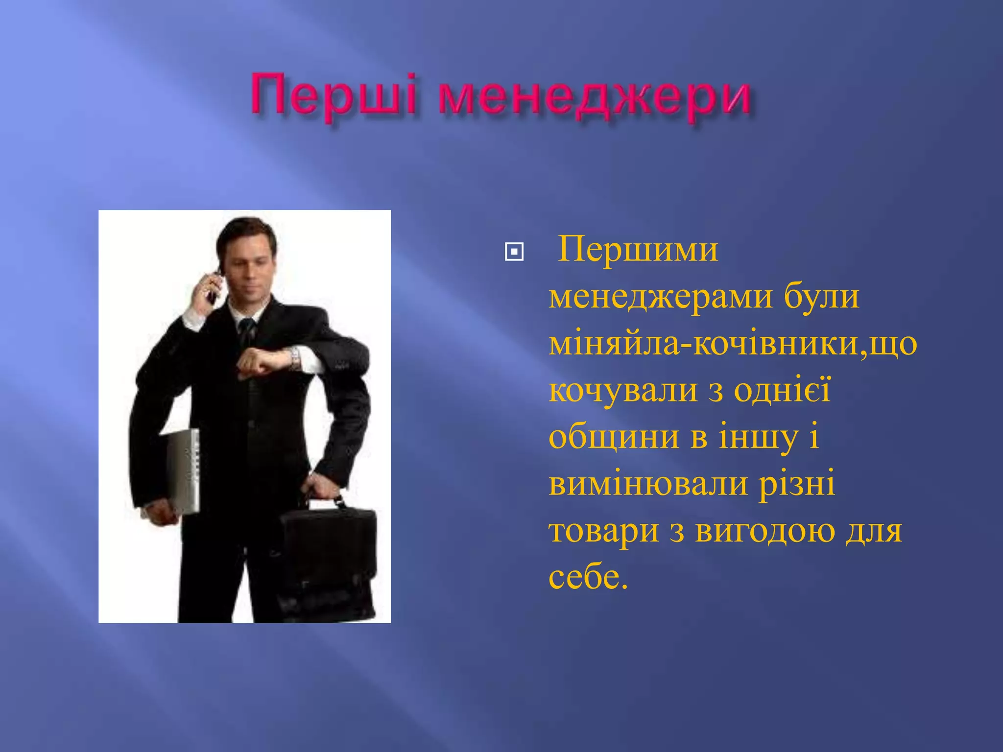     Першими
    менеджерами були
    міняйла-кочівники,що
    кочували з однієї
    общини в іншу і
    вимінювали різні
    товари з вигодою для
    себе.
 