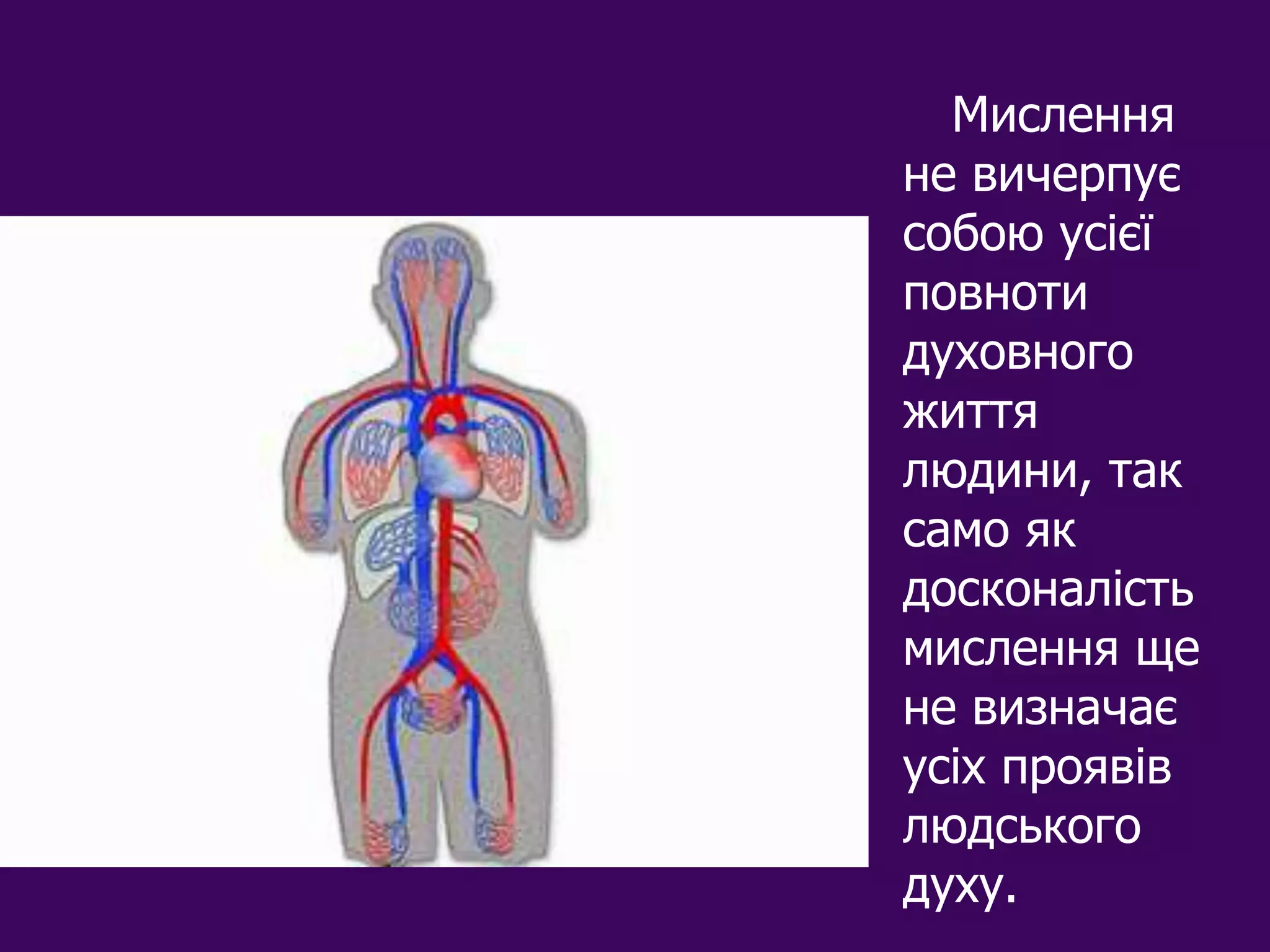 Мислення
не вичерпує
собою усієї
повноти
духовного
життя
людини, так
само як
досконалість
мислення ще
не визначає
усіх проявів
людського
духу.
 