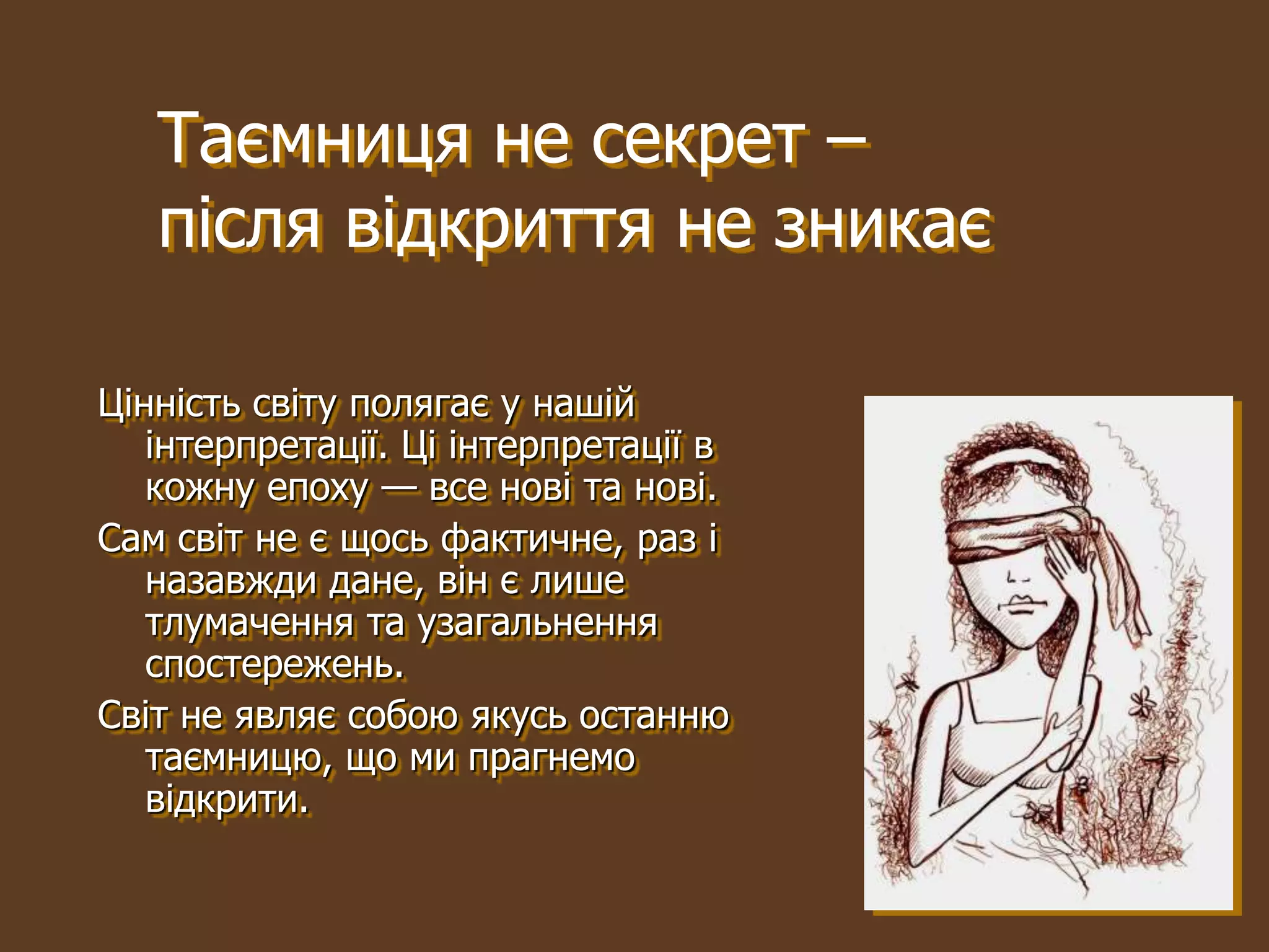 Таємниця не секрет –
   після відкриття не зникає

Цінність світу полягає у нашій
   інтерпретації. Ці інтерпретації в
   кожну епоху — все нові та нові.
Сам світ не є щось фактичне, раз і
   назавжди дане, він є лише
   тлумачення та узагальнення
   спостережень.
Світ не являє собою якусь останню
   таємницю, що ми прагнемо
   відкрити.
 