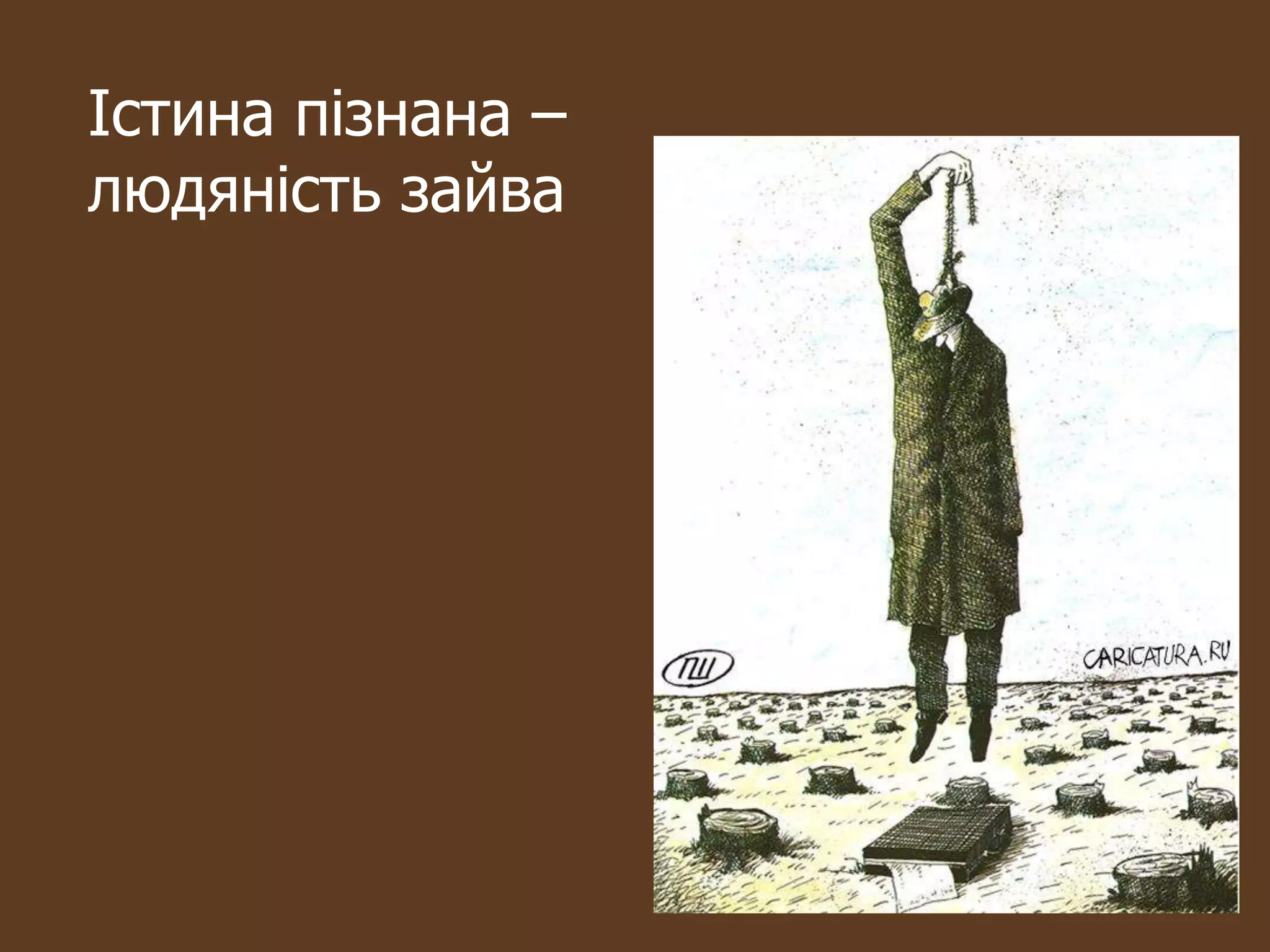 Істина пізнана –
людяність зайва
 