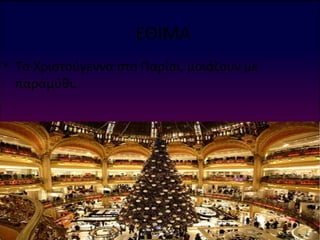 ΕΘΙΜΑ
• Τα Χριστούγεννα στο Παρίσι, μοιάζουν με
  παραμύθι.
 