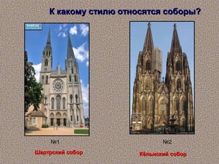К какому стилю относятся соборы?




     №1                      №2
Шартрский собор       Кёльнский собор
 