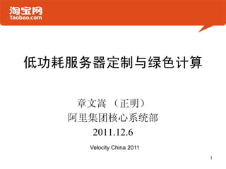 低功耗服务器定制与绿色计算

    章文嵩 （正明）
   阿里集团核心系统部
      2011.12.6
     Velocity China 2011
                           1
 