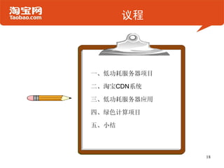 议程




一、低功耗服务器项目

二、淘宝CDN系统

三、低功耗服务器应用

四、绿色计算项目

五、小结



             18
 