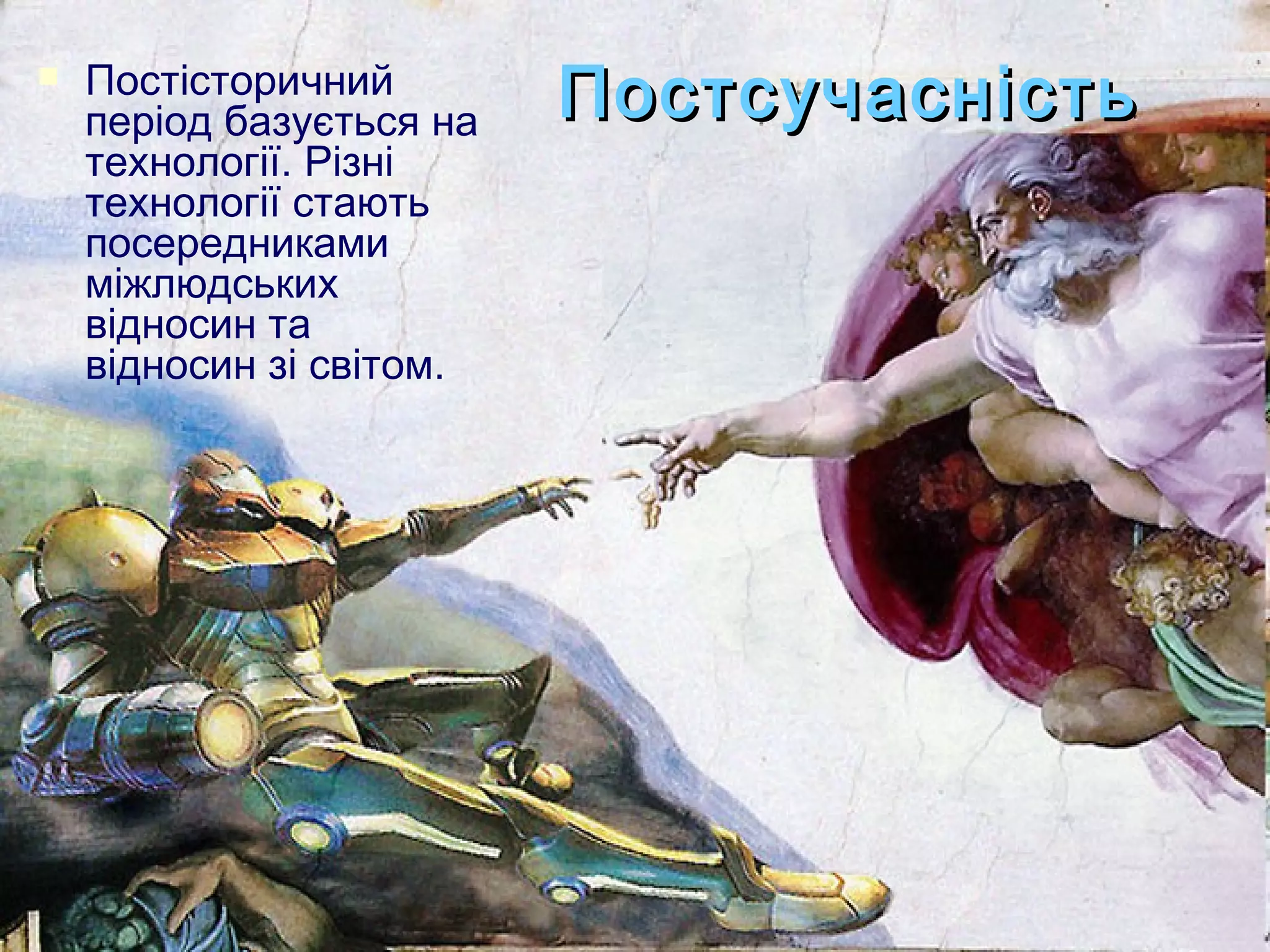    Постісторичний
    період базується на   Постсучасність
    технології. Різні
    технології стають
    посередниками
    міжлюдських
    відносин та
    відносин зі світом.
 