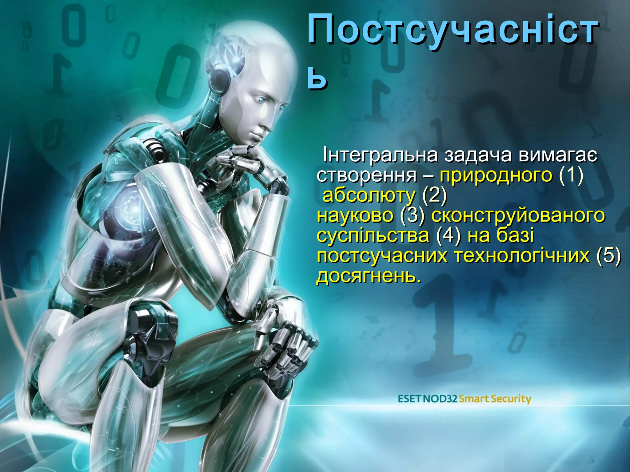 Постсучасніст
ь
 Інтегральна задача вимагає
створення – природного (1)
 абсолюту (2)
науково (3) сконструйованого
суспільства (4) на базі
постсучасних технологічних (5)
досягнень.
 