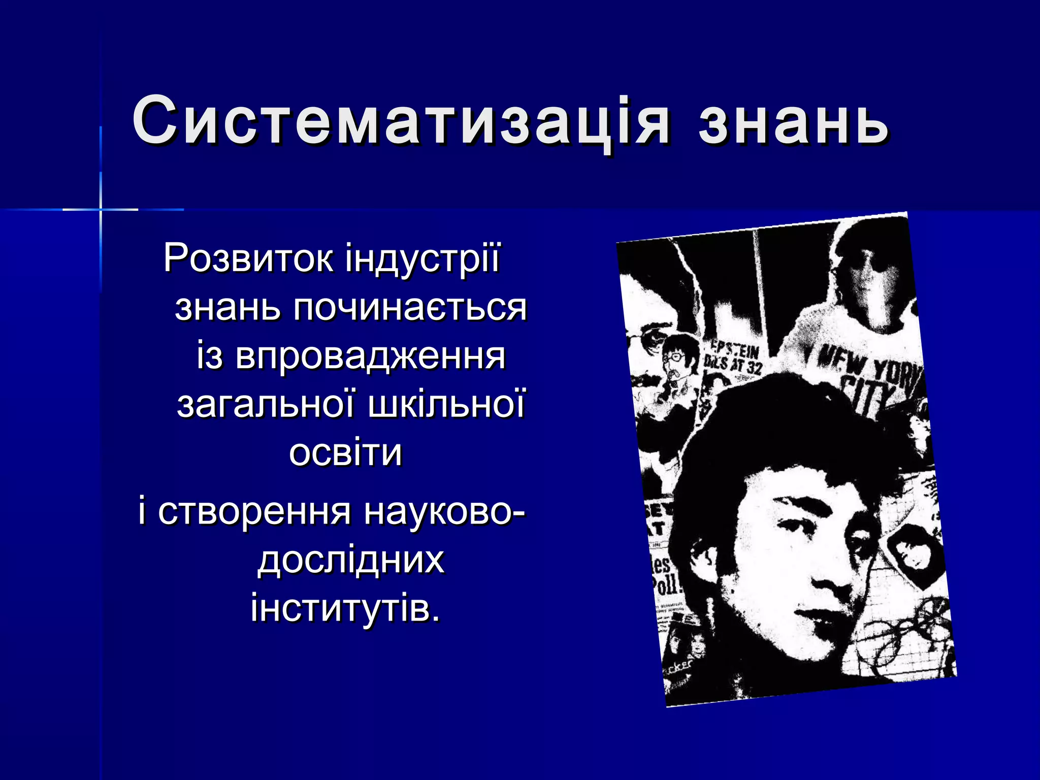 Систематизація знань

  Розвиток індустрії
   знань починається
    із впровадження
   загальної шкільної
          освіти
і створення науково-
         дослідних
        інститутів.
 